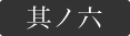 其ノ六